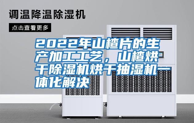 2022年山楂片的生產(chǎn)加工工藝，山楂烘干除濕機烘干抽濕機一體化解決
