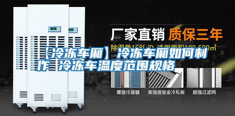 【冷凍車(chē)廂】冷凍車(chē)廂如何制作 冷凍車(chē)溫度范圍規格