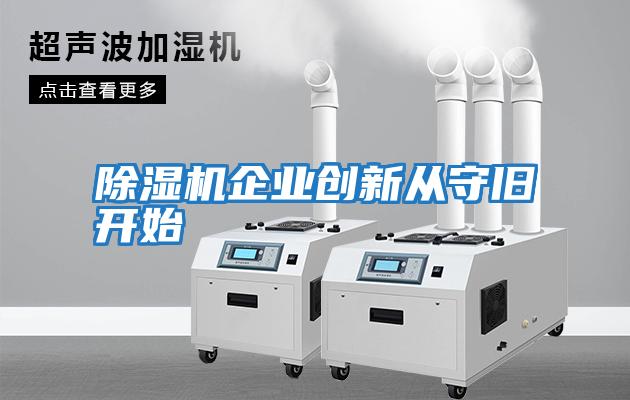 除濕機企業(yè)創(chuàng  )新從守舊開(kāi)始