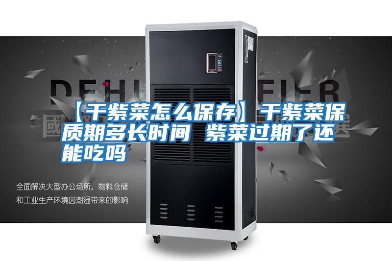 【干紫菜怎么保存】干紫菜保質(zhì)期多長(cháng)時(shí)間 紫菜過(guò)期了還能吃嗎