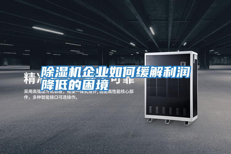 除濕機企業(yè)如何緩解利潤降低的困境
