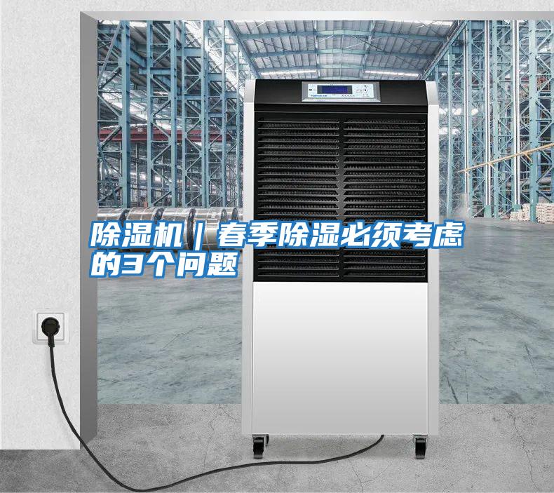 除濕機｜春季除濕必須考慮的3個(gè)問(wèn)題