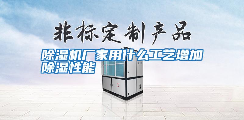 除濕機廠(chǎng)家用什么工藝增加除濕性能