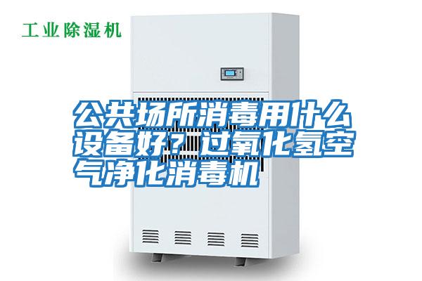 公共場(chǎng)所消毒用什么設備好？過(guò)氧化氫空氣凈化消毒機