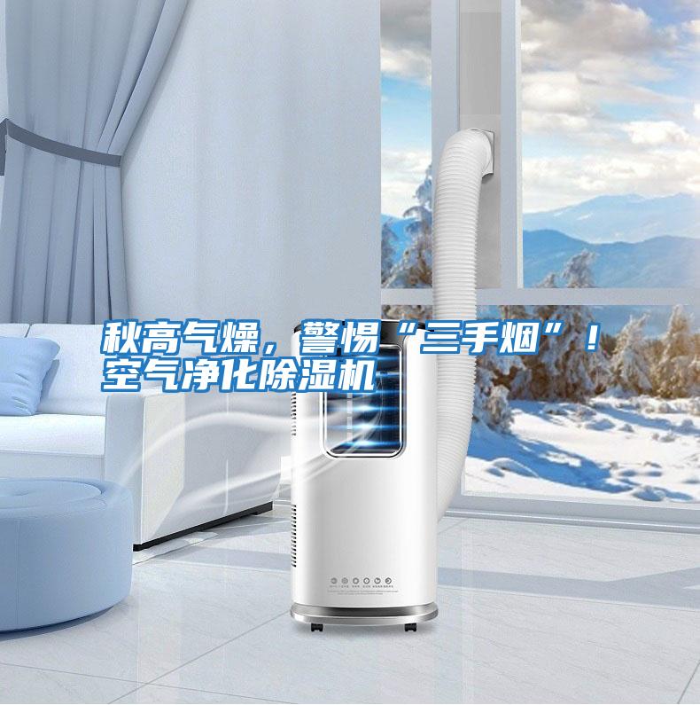 秋高氣燥，警惕“三手煙”！空氣凈化除濕機