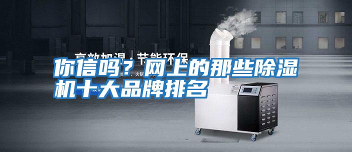 你信嗎？網(wǎng)上的那些除濕機十大品牌排名