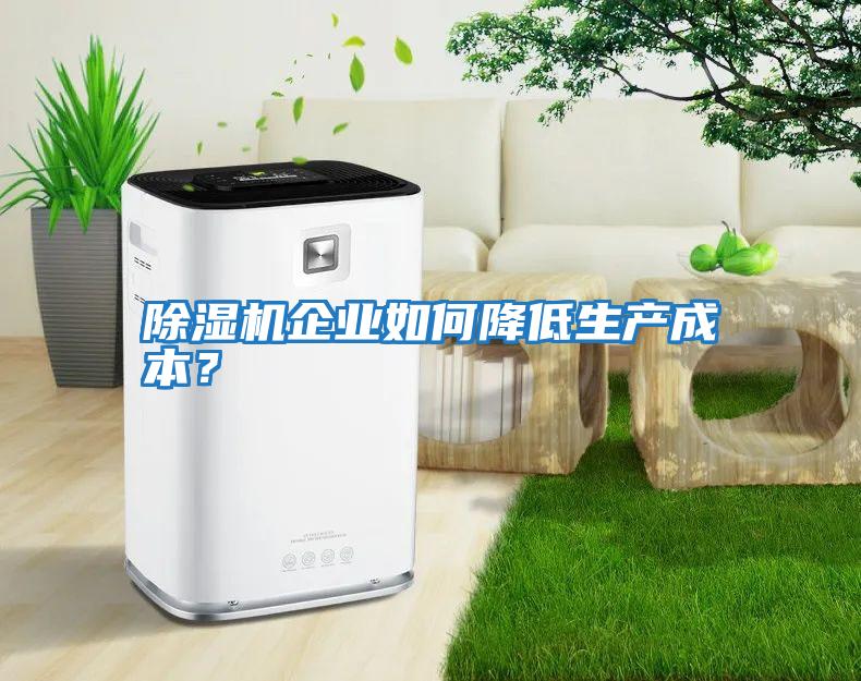 除濕機企業(yè)如何降低生產(chǎn)成本？