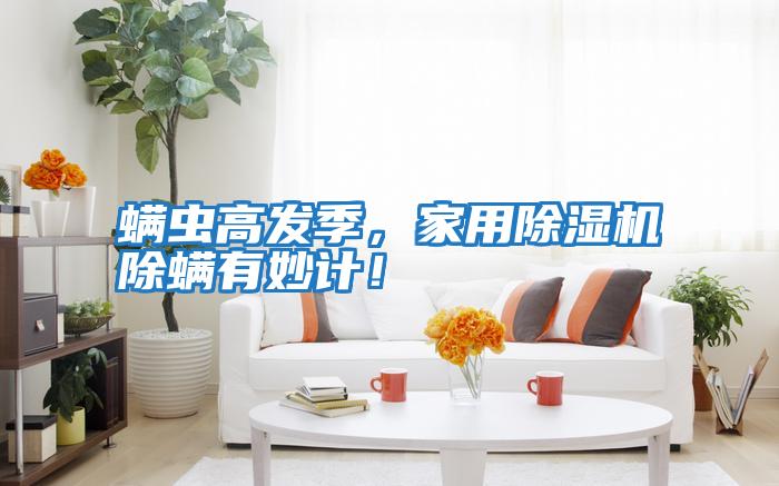 螨蟲(chóng)高發(fā)季，家用除濕機除螨有妙計！