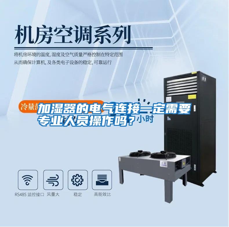 加濕器的電氣連接一定需要專(zhuān)業(yè)人員操作嗎？