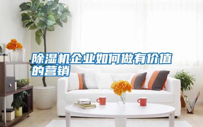 除濕機企業(yè)如何做有價(jià)值的營(yíng)銷(xiāo)