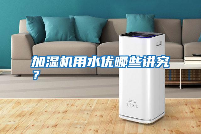 加濕機用水優(yōu)哪些講究？
