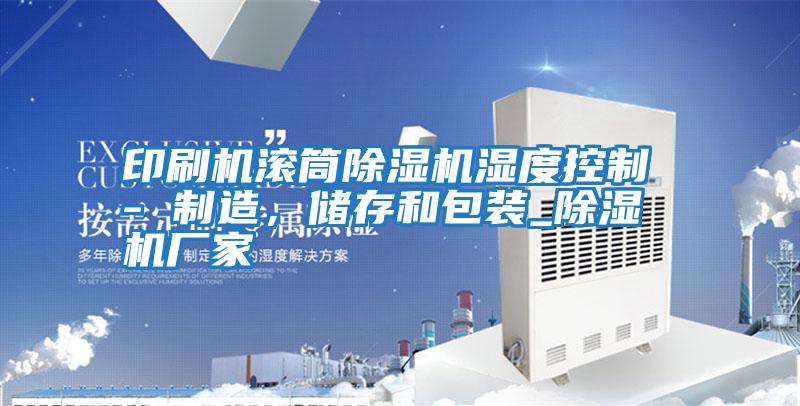 印刷機滾筒除濕機濕度控制 - 制造，儲存和包裝_除濕機廠(chǎng)家