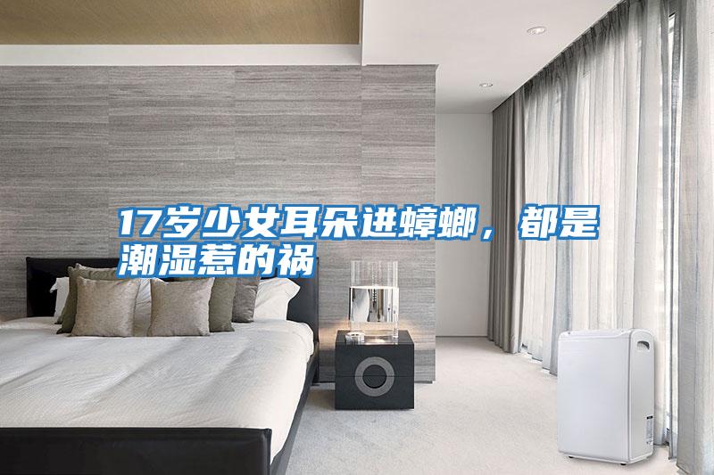 17歲少女耳朵進(jìn)蟑螂，都是潮濕惹的禍