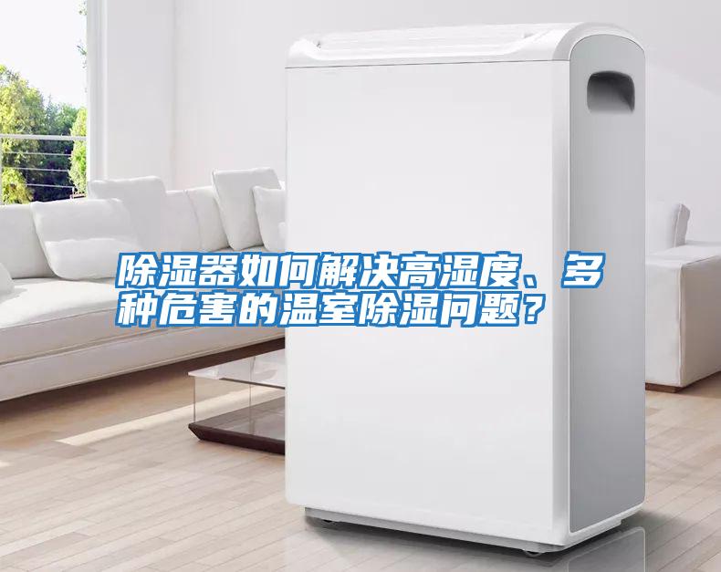 除濕器如何解決高濕度、多種危害的溫室除濕問(wèn)題？