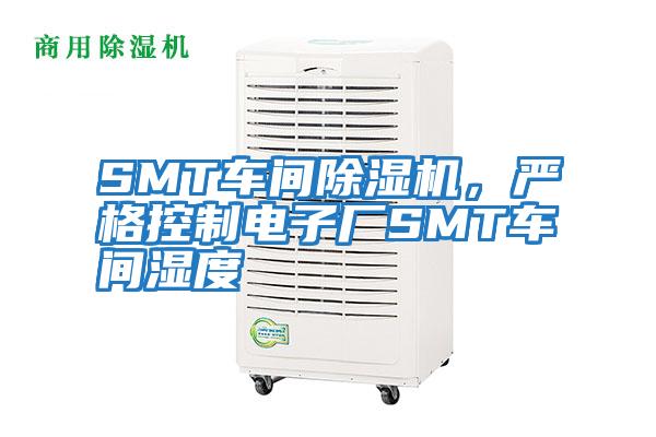 SMT車(chē)間除濕機，嚴格控制電子廠(chǎng)SMT車(chē)間濕度
