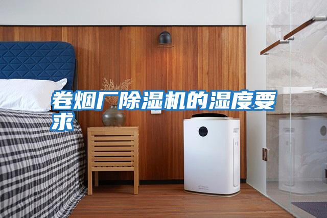 卷煙廠(chǎng)除濕機的濕度要求