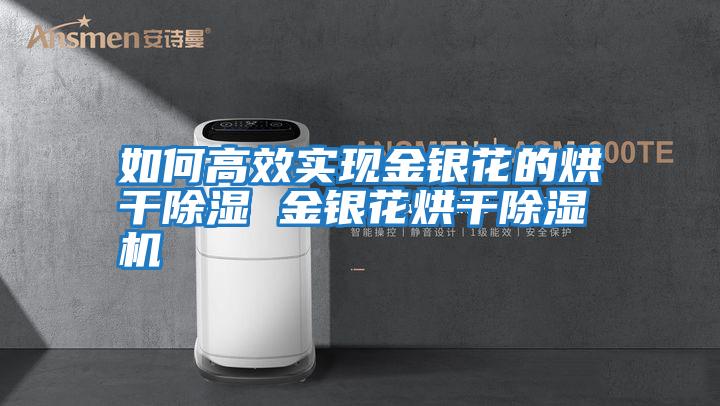 如何高效實(shí)現金銀花的烘干除濕 金銀花烘干除濕機
