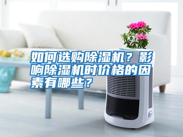 如何選購除濕機？影響除濕機時(shí)價(jià)格的因素有哪些？