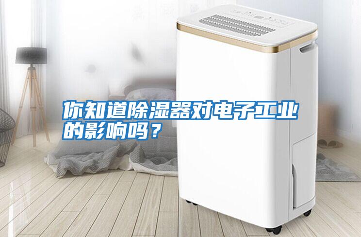你知道除濕器對電子工業(yè)的影響嗎？