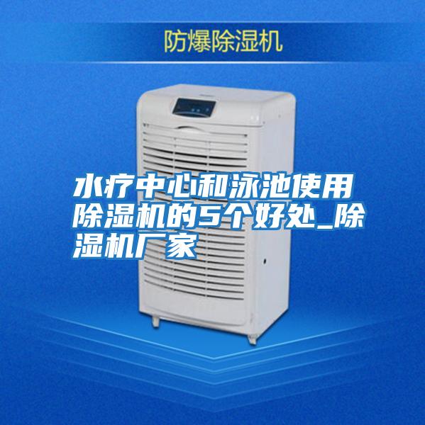 水療中心和泳池使用除濕機的5個(gè)好處_除濕機廠(chǎng)家