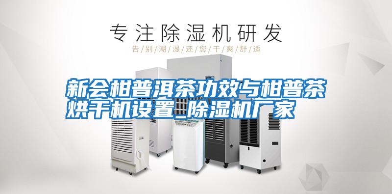 新會(huì )柑普洱茶功效與柑普茶烘干機設置_除濕機廠(chǎng)家