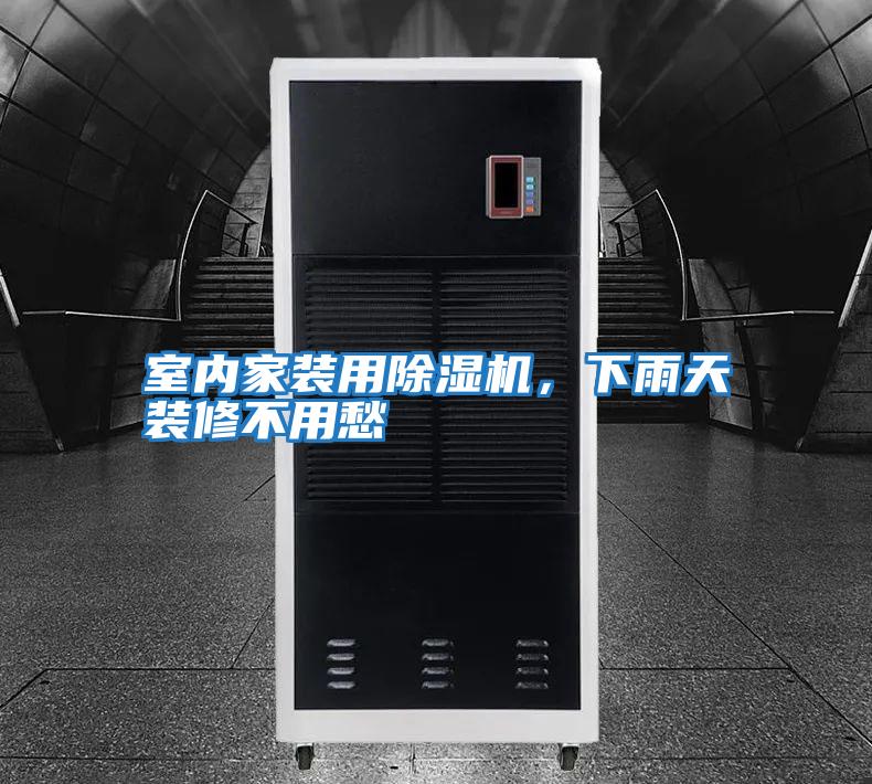 室內家裝用除濕機，下雨天裝修不用愁