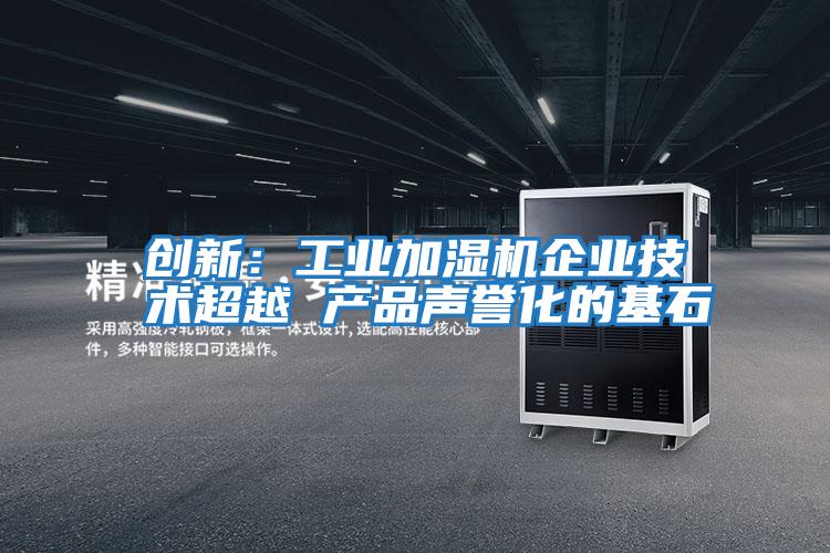 創(chuàng  )新：工業(yè)加濕機企業(yè)技術(shù)超越 產(chǎn)品聲譽(yù)化的基石