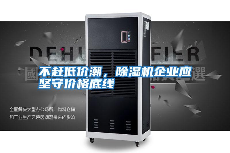 不趕低價(jià)潮，除濕機企業(yè)應堅守價(jià)格底線(xiàn)