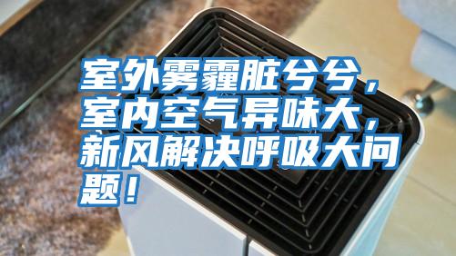 室外霧霾臟兮兮，室內空氣異味大，新風(fēng)解決呼吸大問(wèn)題！