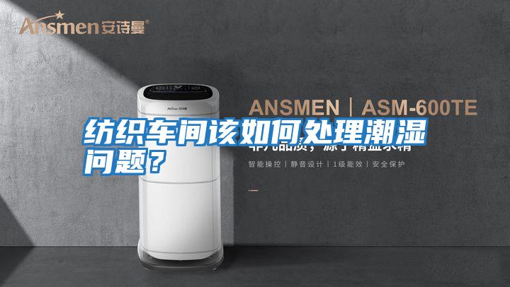 紡織車(chē)間該如何處理潮濕問(wèn)題？