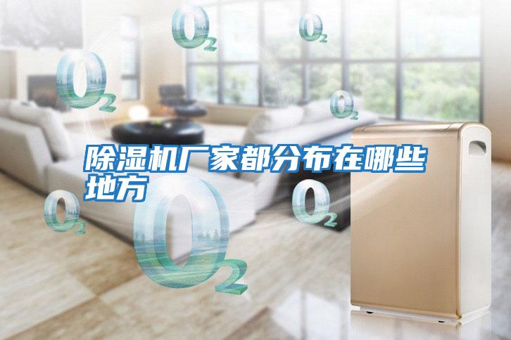 除濕機廠(chǎng)家都分布在哪些地方