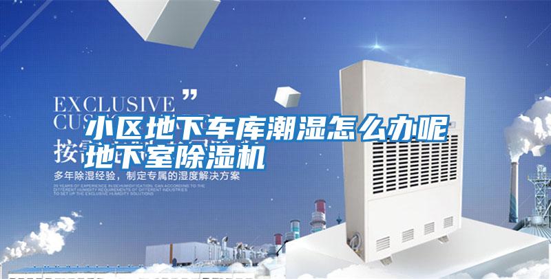 小區地下車(chē)庫潮濕怎么辦呢 地下室除濕機