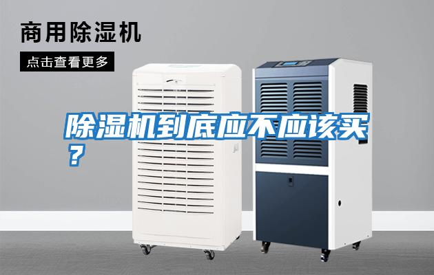 除濕機到底應不應該買(mǎi)？