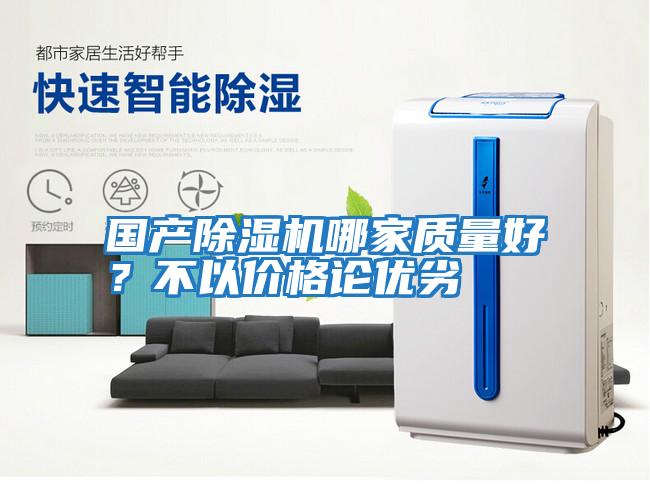 國產(chǎn)除濕機哪家質(zhì)量好？不以?xún)r(jià)格論優(yōu)劣