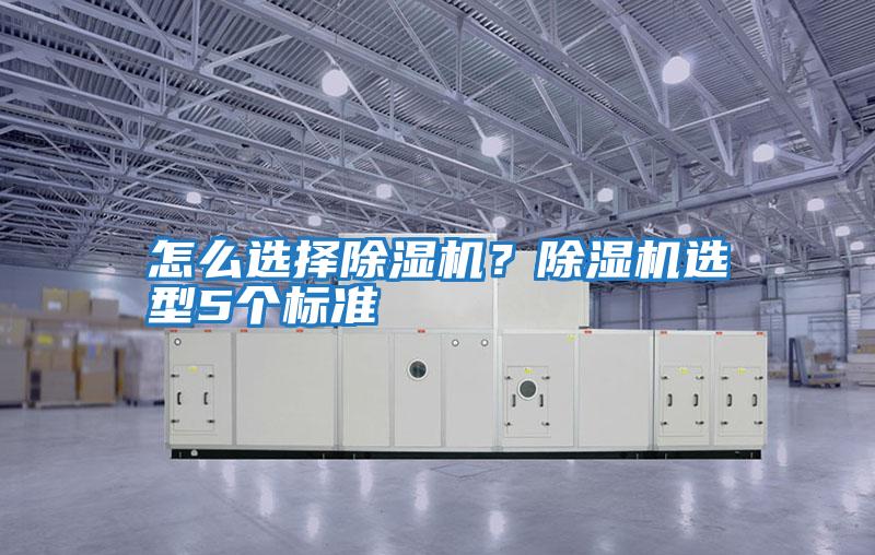 怎么選擇除濕機？除濕機選型5個(gè)標準