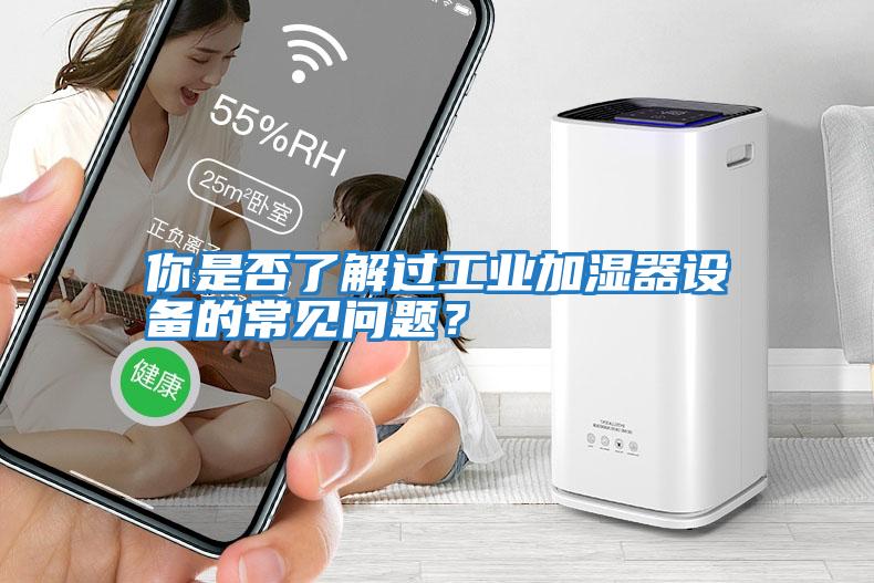 你是否了解過(guò)工業(yè)加濕器設備的常見(jiàn)問(wèn)題？