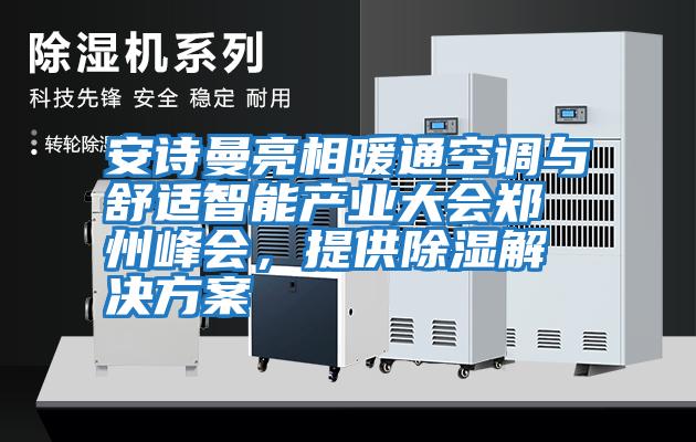 安詩(shī)曼亮相暖通空調與舒適智能產(chǎn)業(yè)大會(huì )鄭州峰會(huì )，提供除濕解決方案
