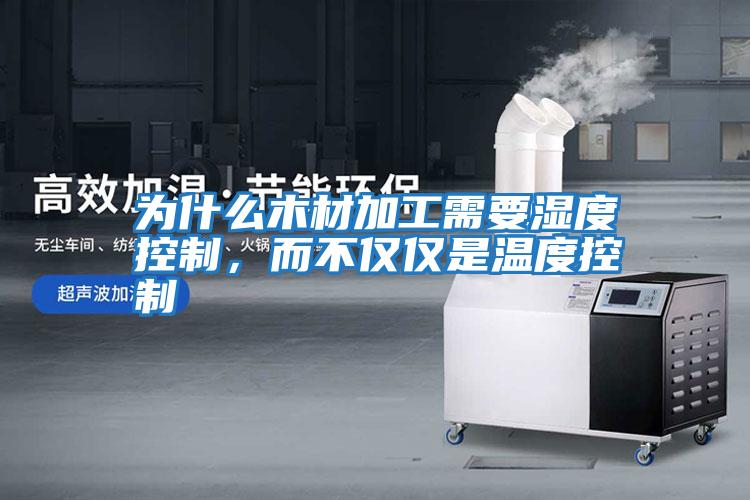 為什么木材加工需要濕度控制，而不僅僅是溫度控制
