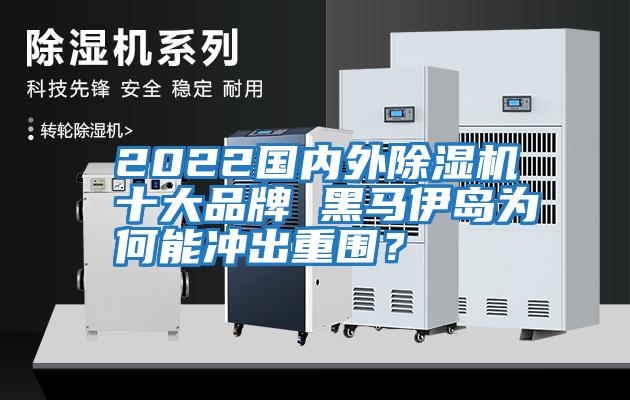 2022國內外除濕機十大品牌 黑馬伊島為何能沖出重圍？