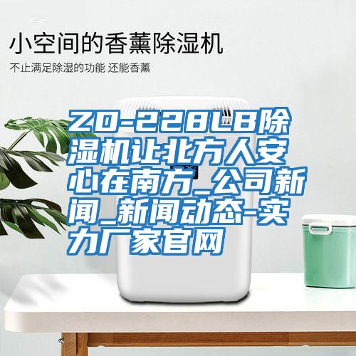 ZD-228LB除濕機讓北方人安心在南方_公司新聞_新聞動(dòng)態(tài)-實(shí)力廠(chǎng)家官網(wǎng)