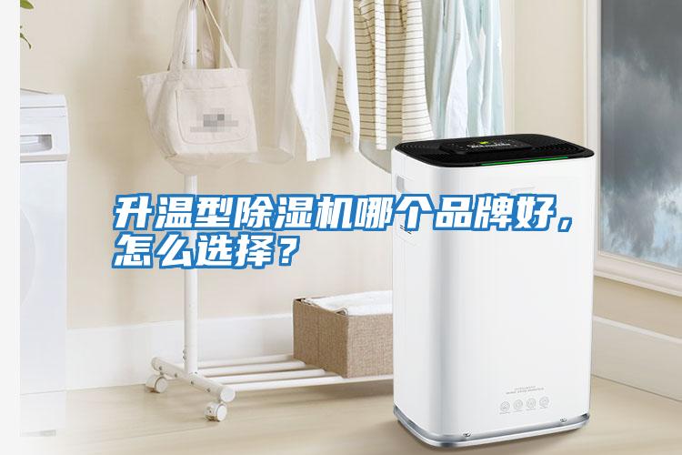 升溫型除濕機哪個(gè)品牌好，怎么選擇？