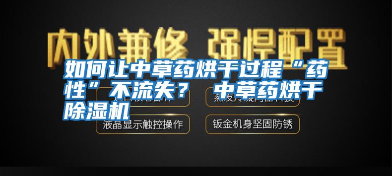 如何讓中草藥烘干過(guò)程“藥性”不流失？ 中草藥烘干除濕機