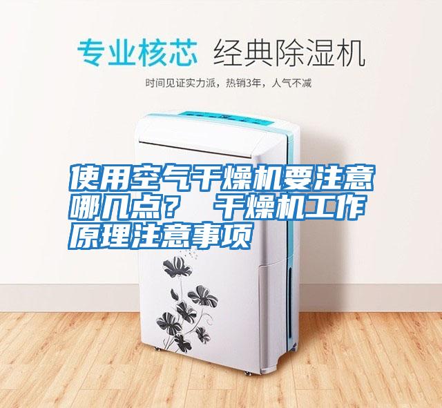 使用空氣干燥機要注意哪幾點(diǎn)？ 干燥機工作原理注意事項