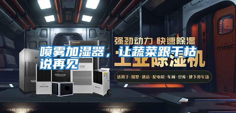 噴霧加濕器，讓蔬菜跟干枯說(shuō)再見(jiàn)
