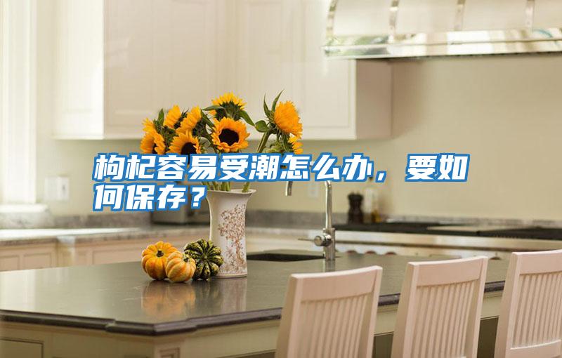 枸杞容易受潮怎么辦，要如何保存？