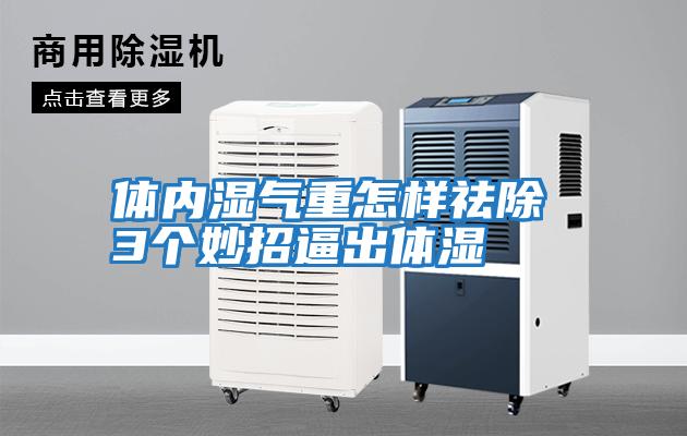 體內濕氣重怎樣祛除 3個(gè)妙招逼出體濕