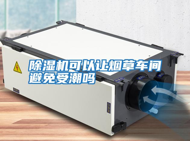 除濕機可以讓煙草車(chē)間避免受潮嗎
