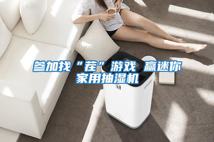 參加找“茬”游戲 贏(yíng)迷你家用抽濕機