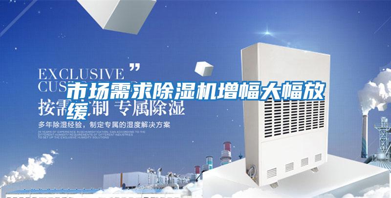 市場(chǎng)需求除濕機增幅大幅放緩