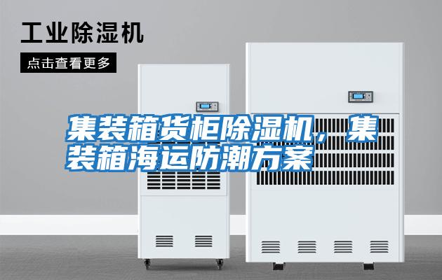 集裝箱貨柜除濕機，集裝箱海運防潮方案